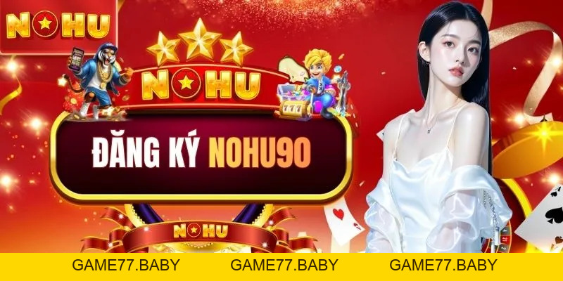 Cách Đăng Ký NOHU90 Chi Tiết Cho Thành Viên Mới 2026 - game77.baby
