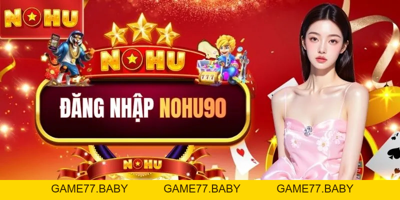 Đăng Nhập NOHU90: Trải Nghiệm Không Gian Đẳng Cấp Quốc Tế - game77.baby