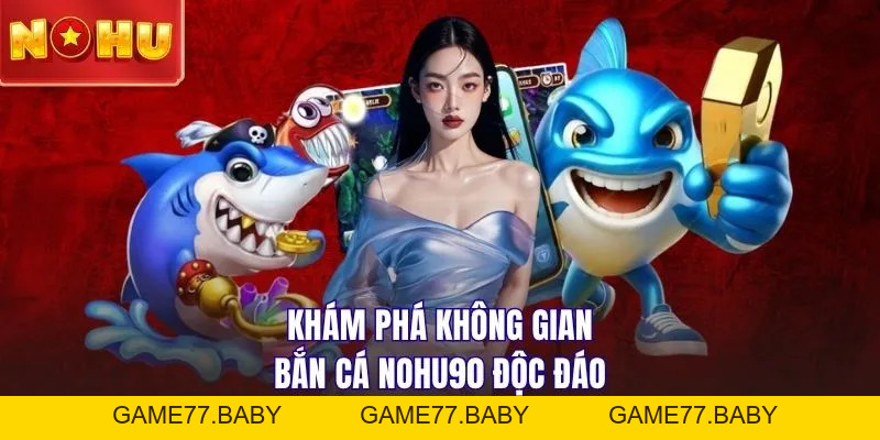Bắn cá NOHU90 | Săn 50 Sinh Vật Biển - Nhận Thưởng 1 Ăn 100 - game77.baby