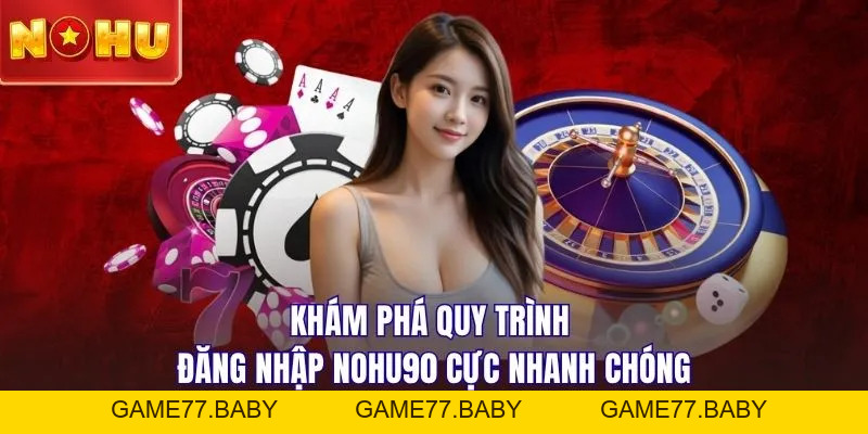Đăng Nhập NOHU90: Trải Nghiệm Không Gian Đẳng Cấp Quốc Tế - game77.baby