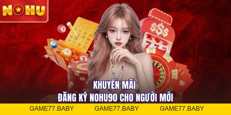 Cách Đăng Ký NOHU90 Chi Tiết Cho Thành Viên Mới 2026 - game77.baby