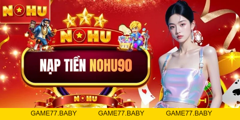 Nạp Tiền NOHU90: Các Phương Thức Giao Dịch Mới Nhất 2026 - game77.baby