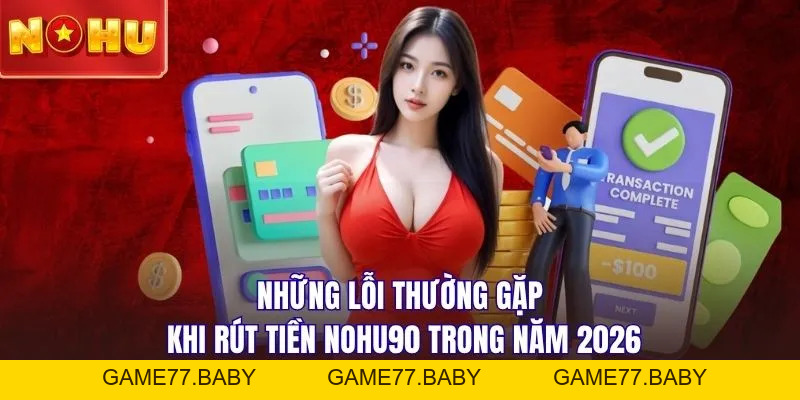 Quy Trình Rút Tiền NOHU90 An Toàn, Bảo Mật Mới Nhất Năm 2026 - game77.baby
