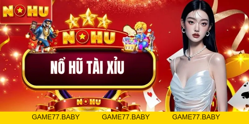 Nổ Hũ Tài Xỉu - Hành Trình Chạm Tay Đến Kho Thưởng Khủng - game77.baby