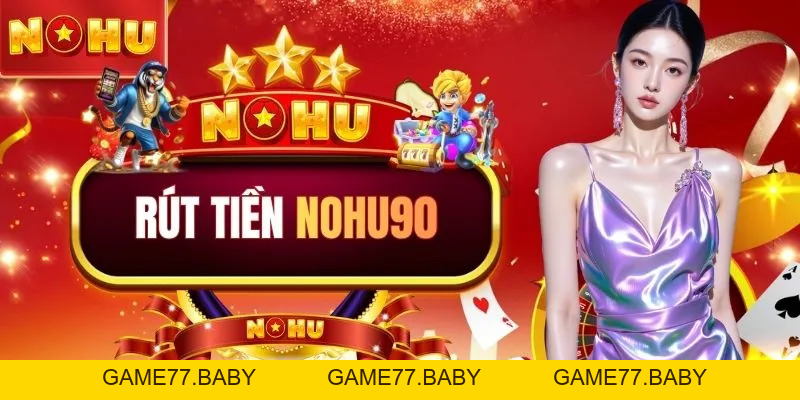 Quy Trình Rút Tiền NOHU90 An Toàn, Bảo Mật Mới Nhất Năm 2026 - game77.baby
