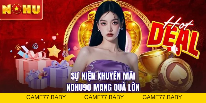 Sự Kiện Khuyến Mãi NOHU90 | Săn Ngàn Quà Khủng Tới 188.000K - game77.baby