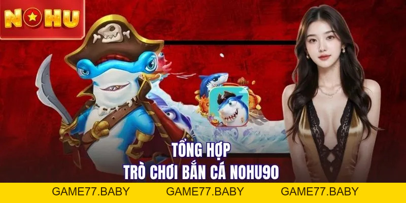 Bắn cá NOHU90 | Săn 50 Sinh Vật Biển - Nhận Thưởng 1 Ăn 100 - game77.baby